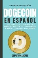 Dogecoin en Espanol: La guia definitiva para introducirte al mundo del Dogecoin, las Criptomonedas, el Trading y dominarlo por completo