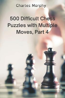 500 Difficult Chess Puzzles with Multiple Moves, Part 4 - Charles Morphy - cover