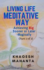 Living Life Meditative Way: Achieving Big Sooner or Later-Magically (Part 1 of 2)