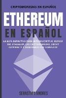Ethereum en Espanol: La guia definitiva para introducirte al mundo del Ethereum, las Criptomonedas, Smart Contracts y dominarlo por completo