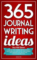 365 Journal Writing Ideas: A Year Of Daily Journal Writing Prompts, Questions & Actions To Fill Your Journal With Memories, Self-Reflection, Creativity & Direction