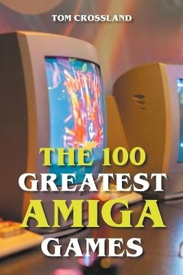 The 100 Greatest Amiga Games - Tom Crossland - cover