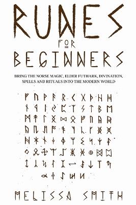 Runes for Beginners: Bring the Norse Magic, Elder Futhark, Divination, Spells and Rituals Into the Modern World - Melissa Smith - cover