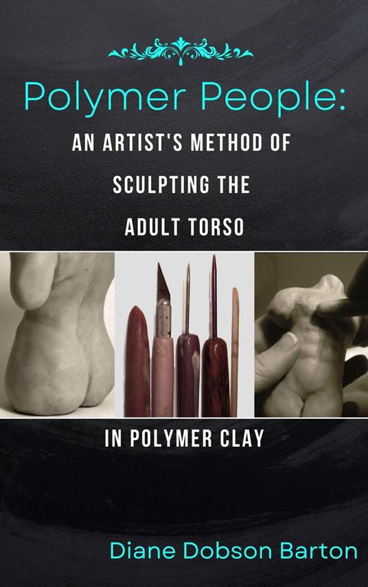 Polymer People An Artist's Method Of Sculpting The Adult Torso In Polymer Clay