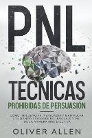 PNL Tecnicas prohibidas de Persuasion: Como influenciar, persuadir y manipular utilizando patrones de lenguaje y PNL de la manera mas efectiva - Oliver Allen - cover
