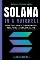 Solana in a Nutshell: The Definitive Guide to Enter the World of Decentralized Finance, Lending, Yield Farming, Dapps and Master It Completely - Sebastian Andres - cover