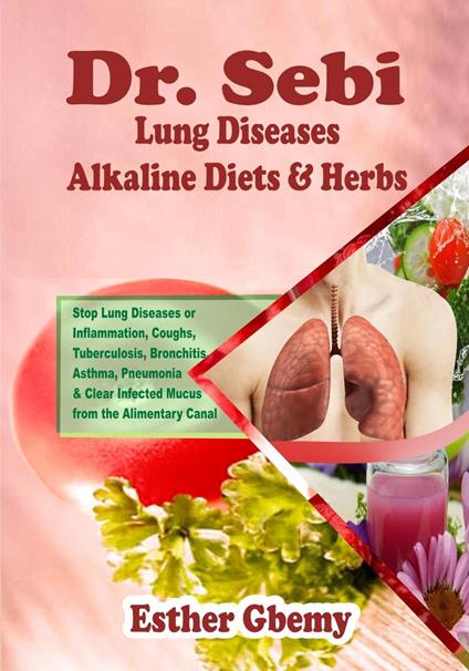 Dr. Sebi Lung Diseases Alkaline Diets & Herbs : Stop Lung Diseases or Inflammation, Coughs, Tuberculosis, Bronchitis, Asthma, Pneumonia & Clear Infected Mucus from the Alimentary Canal