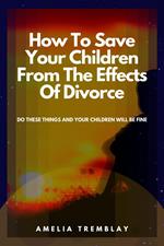 How To Save Your Children From The Effects Of Divorce