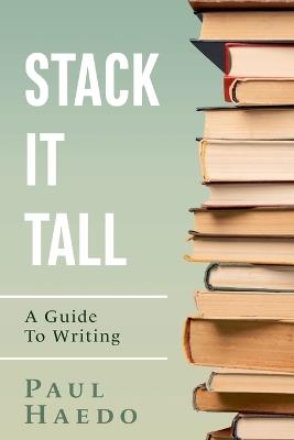Stack It Tall: A Guide To Writing - Paul Haedo - cover