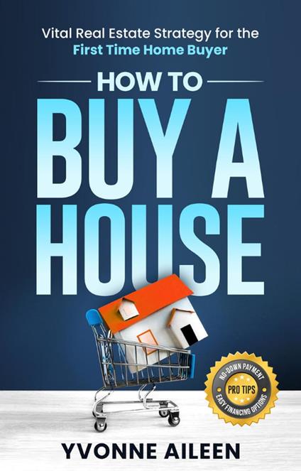 How to Buy a House: Vital Real Estate Strategy for the First Time Home Buyer