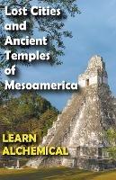 Lost Cities and Ancient Temples of Mesoamerica - Learn Alchemical - cover