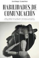 Habilidades de comunicacion: Como Hablar con Cualquiera y mejorar la confianza, la persuasion, la influencia y las habilidades sociales - Santiago Gonzalez - cover