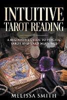 Intuitive Tarot Reading A Beginner's Guide to Psychic Tarot and Card Meanings - Melissa Smith - cover