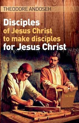 Disciples of Jesus Christ to Make Disciples For Jesus Christ - Theodore Andoseh - cover