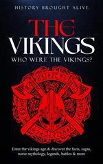 The Vikings: Who Were The Vikings? Enter The Viking Age & Discover The Facts, Sagas, Norse Mythology, Legends, Battles & More