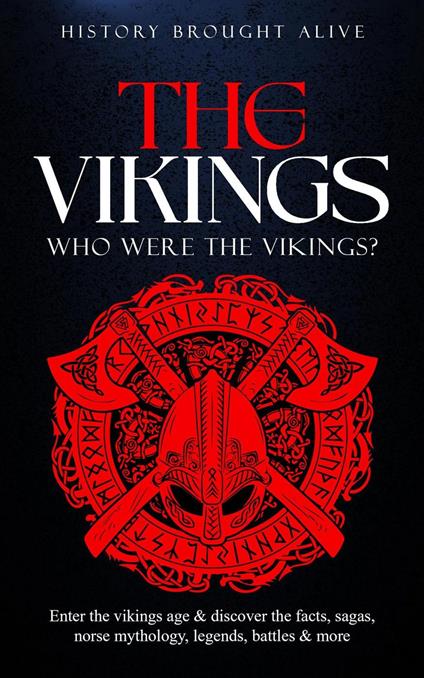 The Vikings: Who Were The Vikings? Enter The Viking Age & Discover The Facts, Sagas, Norse Mythology, Legends, Battles & More