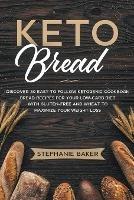 Keto Bread: Discover 30 Easy to Follow Ketogenic Cookbook Bread Recipes For Your Low-Carb Diet With Gluten-Free and Wheat to Maximize Your Weight Loss - Stephanie Baker - cover