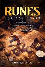 Runes for Beginners: The Ultimate Guide to Rune Magic. Learn Symbols and Meaning and Discover the Ancient Power of Divination.