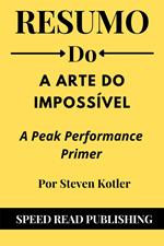 Resumo Do A Arte Do Impossível Por Steven Kotler A Peak Performance Primer