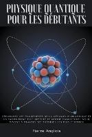 Physique quantique pour les debutants: Decouvrez les fondements de la mecanique quantique et la facon dont elle affecte le monde dans lequel nous vivons a travers ses theories les plus celebres - Pierre Anglois - cover