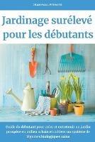 Jardinage sureleve pour les debutants: Guide du debutant pour creer et entretenir un jardin prospere en milieu urbain et cultiver un systeme de legumes biologiques sains - Jean Paul Fermier - cover