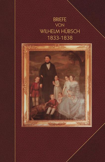 Briefe von Wilhelm Hu¨bsch: an seine Eltern Karl Samuel Hu¨bsch und Friederike, geb. Pagenstecher 1833-1838: an seine Eltern Karl Samuel Hu¨bsch und Friederike, geb. Pagenstecher 1833-1838