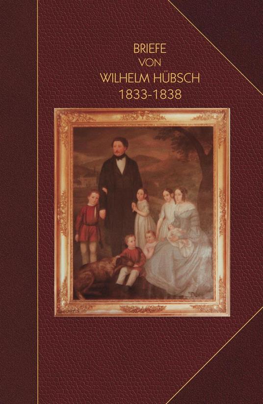 Briefe von Wilhelm Hu¨bsch: an seine Eltern Karl Samuel Hu¨bsch und Friederike, geb. Pagenstecher 1833-1838: an seine Eltern Karl Samuel Hu¨bsch und Friederike, geb. Pagenstecher 1833-1838