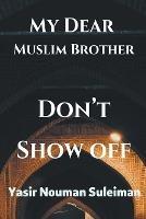 My Dear Muslim Brother Don't Show off - Yasir Nouman Suleiman - cover