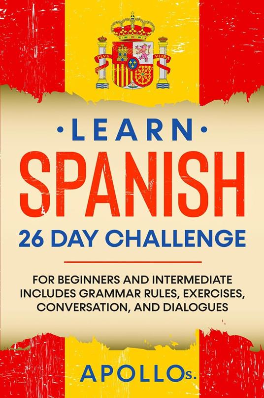 Learn Spanish 26 Day Challenge: For Beginners And Intermediate Includes Grammar Rules, Exercises, Conversation, and Dialogues
