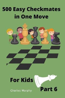 500 Easy Checkmates in One Move for Kids, Part 6 - Charles Morphy - cover