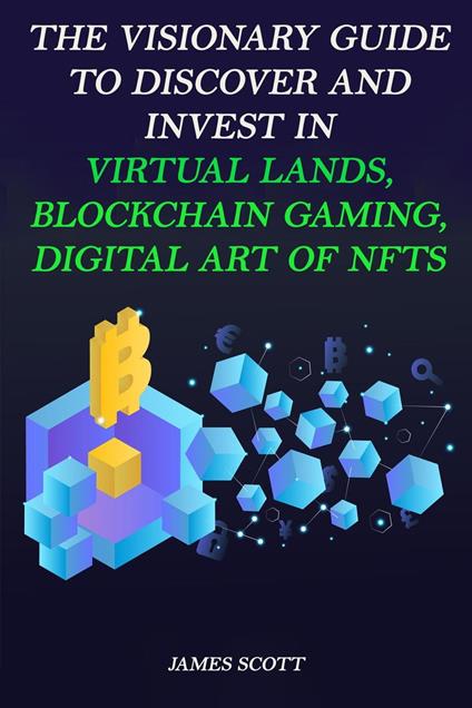 The Visionary Guide to Discover and Invest in Virtual Lands, Blockchain Gaming, Digital art of NFTs