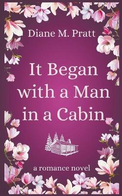 It Began with a Man in a Cabin - Diane M Pratt - cover