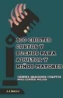 800 chistes cortos y buenos para adultos y ninos mayores - J J Bernier - cover