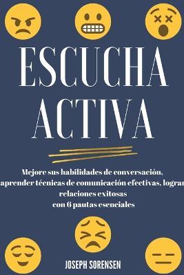 Escucha activa: Mejore sus habilidades de conversacion, aprenda tecnicas de comunicacion efectivas y logre relaciones exitosas con 6 pautas esenciales - Joseph Sorensen - cover