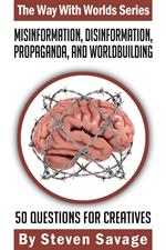 Misinformation, Disinformation, Propaganda, and Worldbuilding: 50 Questions For Creatives