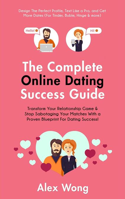 The Online Dating Success Guide: Transform Your Relationships & Stop Sabotaging Your Matches With a Proven Blueprint For Dating Success! Design The Perfect Profile, Text Like a Pro & Get More Dates