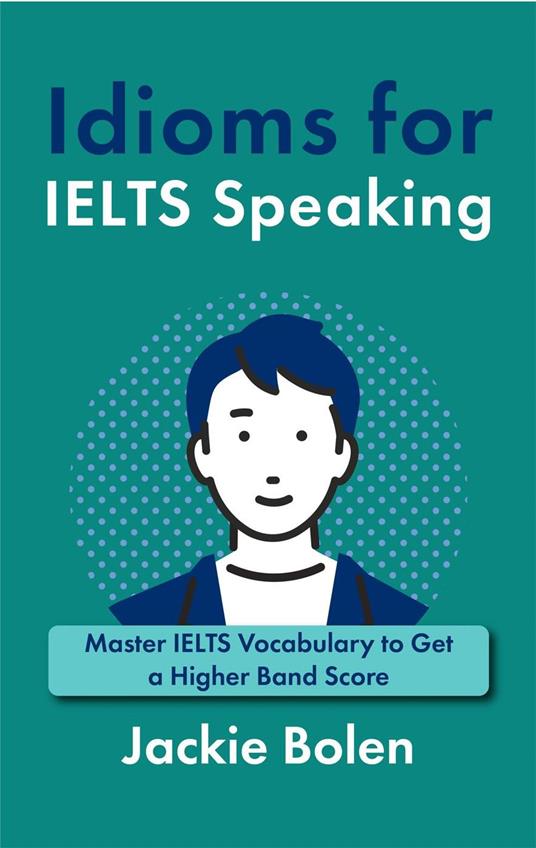 Idioms for IELT Speaking: Master IELTS Vocabulary to Get a Higher Band Score