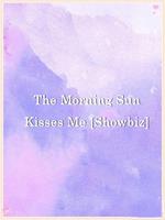 The Morning Sun Kisses Me [Showbiz]