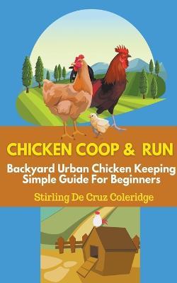 Chicken Coop and Run: Chicken Keeping For Beginners - Stirling de Cruz Coleridge - cover