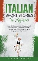 Italian Short Stories for Beginners: Over 100 Conversational Dialogues & Daily Used Phrases to Learn Italian. Have Fun & Grow Your Vocabulary with Italian Language Learning Lessons! - Language Mastery - cover