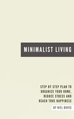 Minimalist Living - Step By Step Plan To Organize Your Home, Reduce Stress And Reach True Happiness