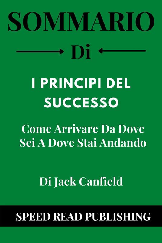 Sommario Di I Principi Del Successo Di Jack Canfield Come Arrivare Da Dove  Sei A Dove Stai Andando - Read Publishing, Speed - Ebook - EPUB2 con  DRMFREE