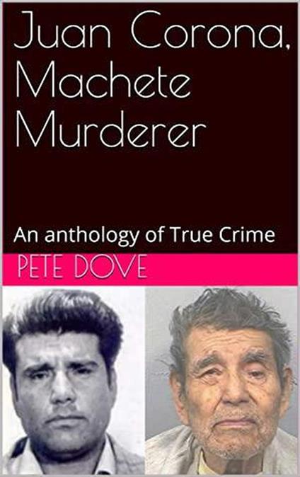 Juan Corona, Machete Murderer An Anthology of True Crime