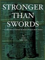 Stronger Than Swords: A Collection of Fantasy & Science Fiction Short Stories