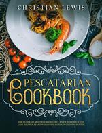 Pescatarian Cookbook: The Ultimate Seafood-Based Diet. Enjoy Delicious and Easy Recipes, Start Weighting Loss and Feeling Better.