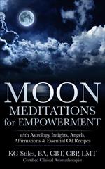 Moon Meditations for Empowerment with Astrology Insights, Angels, Affirmations & Essential Oil Recipes