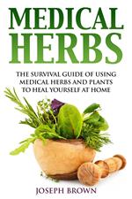 Medical Herbs the Survival Guide of Using Medical Herbs and Plants to Heal Yourself at Home