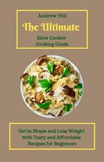 The Ultimate Slow Cooker Cooking Guide: Get in Shape and Lose Weight with Tasty and Affordable Recipes for Beginners