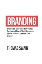Branding: The Fast & Easy Way To Create a Successful Brand That Connects, Sells & Stands Out From The Crowd