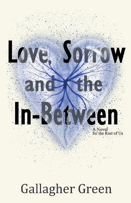 Love, Sorrow, and the In-Between: A Novel for the Rest of Us - Gallagher Green - cover